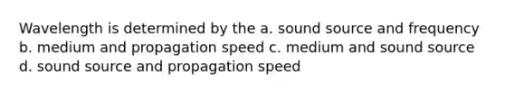 Wavelength is determined by the a. sound source and frequency b. medium and propagation speed c. medium and sound source d. sound source and propagation speed