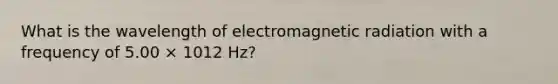 What is the wavelength of electromagnetic radiation with a frequency of 5.00 × 1012 Hz?