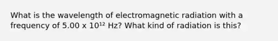 What is the wavelength of electromagnetic radiation with a frequency of 5.00 x 10¹² Hz? What kind of radiation is this?