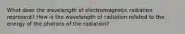 What does the wavelength of electromagnetic radiation represent? How is the wavelength of radiation related to the energy of the photons of the radiation?