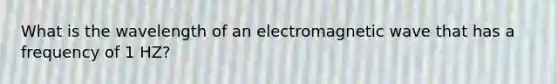 What is the wavelength of an electromagnetic wave that has a frequency of 1 HZ?