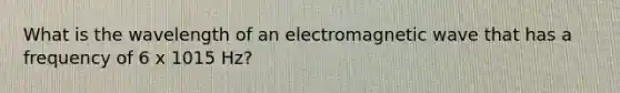 What is the wavelength of an electromagnetic wave that has a frequency of 6 x 1015 Hz?