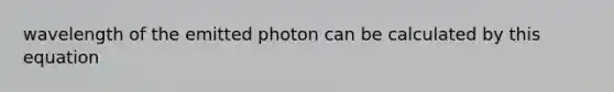 wavelength of the emitted photon can be calculated by this equation