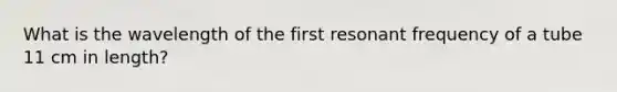 What is the wavelength of the first resonant frequency of a tube 11 cm in length?