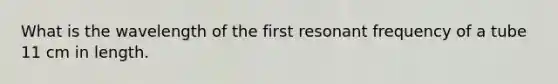 What is the wavelength of the first resonant frequency of a tube 11 cm in length.