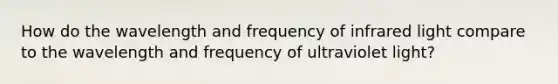 How do the wavelength and frequency of infrared light compare to the wavelength and frequency of ultraviolet light?