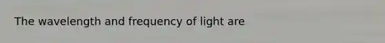 The wavelength and frequency of light are