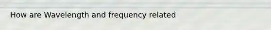 How are Wavelength and frequency related