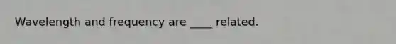Wavelength and frequency are ____ related.