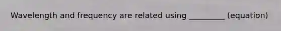 Wavelength and frequency are related using _________ (equation)