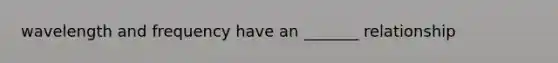 wavelength and frequency have an _______ relationship