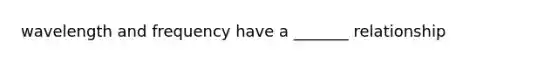 wavelength and frequency have a _______ relationship