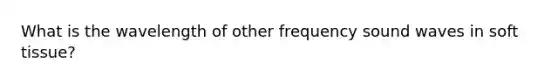 What is the wavelength of other frequency sound waves in soft tissue?