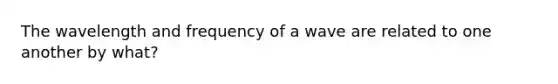 The wavelength and frequency of a wave are related to one another by what?