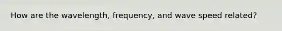 How are the wavelength, frequency, and wave speed related?