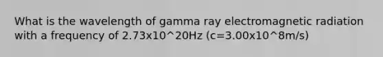 What is the wavelength of gamma ray electromagnetic radiation with a frequency of 2.73x10^20Hz (c=3.00x10^8m/s)