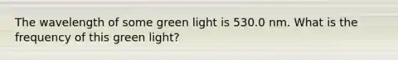 The wavelength of some green light is 530.0 nm. What is the frequency of this green light?