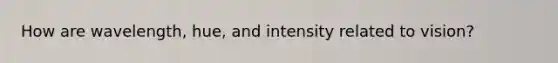 How are wavelength, hue, and intensity related to vision?