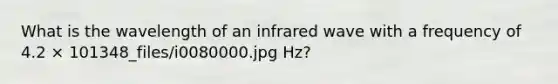 What is the wavelength of an infrared wave with a frequency of 4.2 × 101348_files/i0080000.jpg Hz?