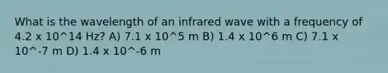 What is the wavelength of an infrared wave with a frequency of 4.2 x 10^14 Hz? A) 7.1 x 10^5 m B) 1.4 x 10^6 m C) 7.1 x 10^-7 m D) 1.4 x 10^-6 m