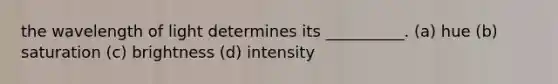 the wavelength of light determines its __________. (a) hue (b) saturation (c) brightness (d) intensity