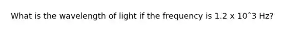 What is the wavelength of light if the frequency is 1.2 x 10ˆ3 Hz?