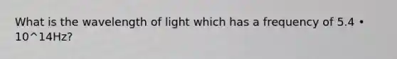 What is the wavelength of light which has a frequency of 5.4 • 10^14Hz?