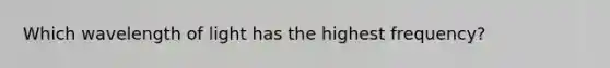 Which wavelength of light has the highest frequency?