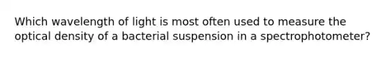 Which wavelength of light is most often used to measure the optical density of a bacterial suspension in a spectrophotometer?