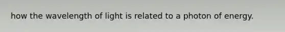 how the wavelength of light is related to a photon of energy.