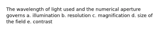 The wavelength of light used and the numerical aperture governs a. illumination b. resolution c. magnification d. size of the field e. contrast