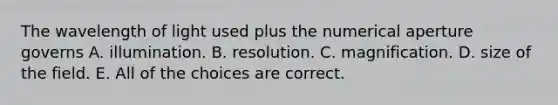 The wavelength of light used plus the numerical aperture governs A. illumination. B. resolution. C. magnification. D. size of the field. E. All of the choices are correct.
