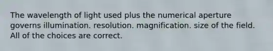 The wavelength of light used plus the numerical aperture governs illumination. resolution. magnification. size of the field. All of the choices are correct.