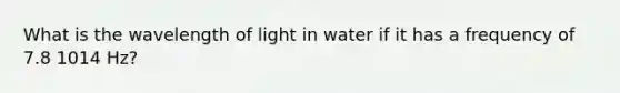 What is the wavelength of light in water if it has a frequency of 7.8 1014 Hz?