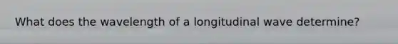 What does the wavelength of a longitudinal wave determine?