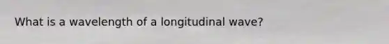 What is a wavelength of a longitudinal wave?