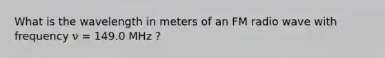 What is the wavelength in meters of an FM radio wave with frequency ν = 149.0 MHz ?