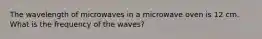 The wavelength of microwaves in a microwave oven is 12 cm. What is the frequency of the waves?