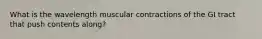 What is the wavelength muscular contractions of the GI tract that push contents along?