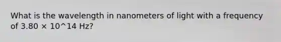 What is the wavelength in nanometers of light with a frequency of 3.80 × 10^14 Hz?