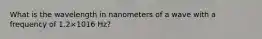What is the wavelength in nanometers of a wave with a frequency of 1.2×1016 Hz?