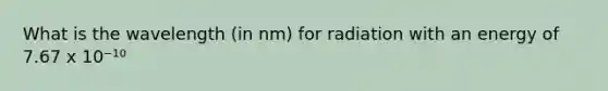 What is the wavelength (in nm) for radiation with an energy of 7.67 x 10⁻¹⁰