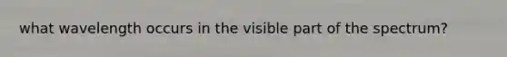 what wavelength occurs in the visible part of the spectrum?