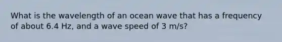 What is the wavelength of an ocean wave that has a frequency of about 6.4 Hz, and a wave speed of 3 m/s?