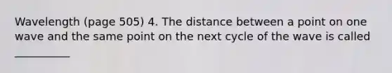 Wavelength (page 505) 4. The distance between a point on one wave and the same point on the next cycle of the wave is called __________