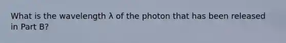 What is the wavelength λ of the photon that has been released in Part B?