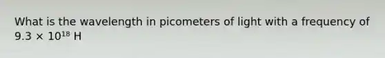 What is the wavelength in picometers of light with a frequency of 9.3 × 10¹⁸ H