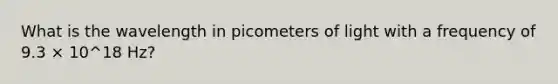 What is the wavelength in picometers of light with a frequency of 9.3 × 10^18 Hz?