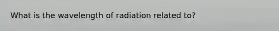 What is the wavelength of radiation related to?