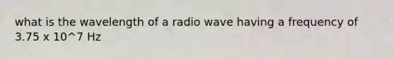 what is the wavelength of a radio wave having a frequency of 3.75 x 10^7 Hz